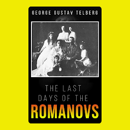 Icon image THE LAST DAYS OF THE ROMANOVS : Ekaterinburg: Popular Books by GEORGE GUSTAV TELBERG : All times Bestseller Demanding Books