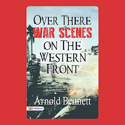Icon image Over There War Scenes on the Western Front – Audiobook: Over There: War Scenes on the Western Front: Arnold Bennett's Gripping Glimpse into the Trenches