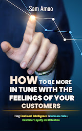 Icon image How to be More in Tune with The Feelings of Your Customers: Using Emotional Intelligence to Increase Sales, Customer Loyalty and Retention