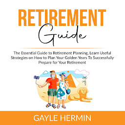 Icon image Retirement Guide: The Essential Guide to Retirement Planning, Learn Useful Strategies on How to Plan Your Golden Years To Successfully Prepare for Your Retirement