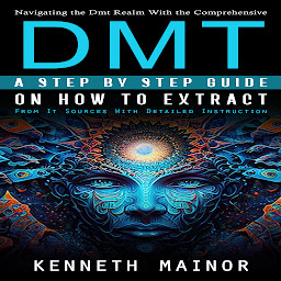 Obraz ikony: Dmt: Navigating the Dmt Realm With the Comprehensive (A Step by Step Guide on How to Extract From It Sources With Detailed Instruction)