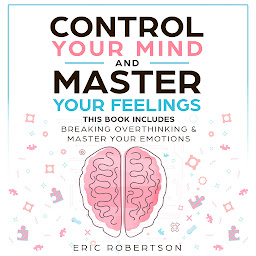 Obraz ikony: Control Your Mind and Master Your Feelings: This Book Includes - Break Overthinking & Master Your Emotions