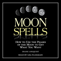 Symbolbild für Moon Spells: How to Use the Phases of the Moon to Get What You Want