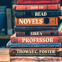 Icon image How to Read Novels Like a Professor: A Jaunty Exploration of the World's Favorite Literary Form