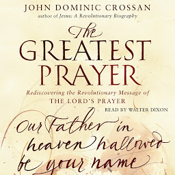 Icon image The Greatest Prayer: Rediscovering the Revolutionary Message