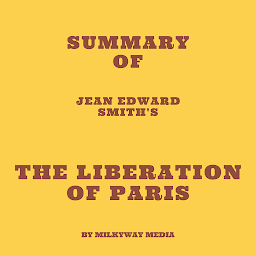 Icon image Summary of Jean Edward Smith's The Liberation of Paris