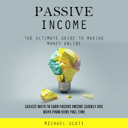 Icon image Passive Income: The Ultimate Guide to Making Money Online (Easiest Ways to Earn Passive Income Quickly and Work From Home Full Time)