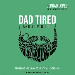 Simge resmi Dad Tired and Loving It: Stumbling Your Way to Spiritual Leadership