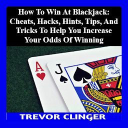 Icon image How To Win At Blackjack: Cheats, Hacks, Hints, Tips, And Tricks To Help You Increase Your Odds Of Winning