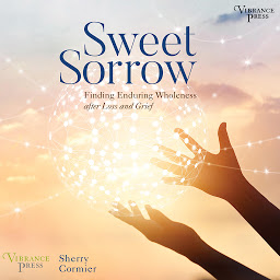 Icon image Sweet Sorrow: Finding Enduring Wholeness after Loss and Grief