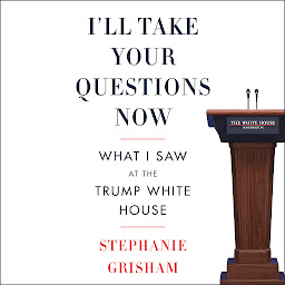 Icon image I'll Take Your Questions Now: What I Saw at the Trump White House