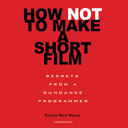 Icon image How Not to Make a Short Film: Secrets from a Sundance Programmer