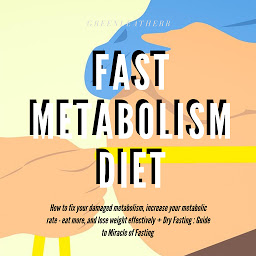 Icon image Fast Metabolism Diet How To Fix Your Damaged Metabolism, Increase Your Metabolic Rate, Eat More, And Lose Weight Effectively + Dry Fasting : Guide to Miracle of Fasting
