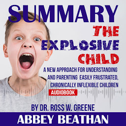 Icon image Summary of The Explosive Child: A New Approach for Understanding and Parenting Easily Frustrated, Chronically Inflexible Children by Dr. Ross W. Greene