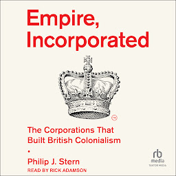 Icon image Empire, Incorporated: The Corporations That Built British Colonialism