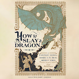 Icon image How to Slay a Dragon: A Fantasy Hero’s Guide to the Real Middle Ages
