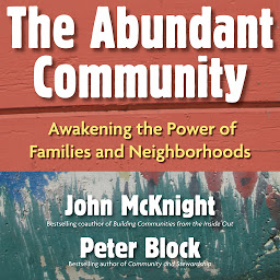 Icon image The Abundant Community: Awakening the Power of Families and Neighborhoods