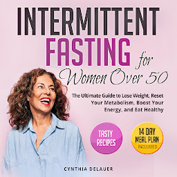 Obraz ikony: Intermittent Fasting for Women Over 50: The Ultimate Guide to Lose Weight, Reset Your Metabolism, Boost Your Energy, and Eat Healthy - Tasty Recipes and 14 Day Meal Plan Included