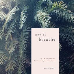 Icon image How to Breathe: 25 Simple Practices for Calm, Joy, and Resilience