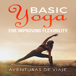 Icon image Basic Yoga for Improving Flexibility: Yoga Flexibility and Strength Sequences
