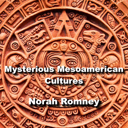 Icon image Mysterious Mesoamerican Cultures: From Olmec to Aztec, Decoding the Enigma of the Americas