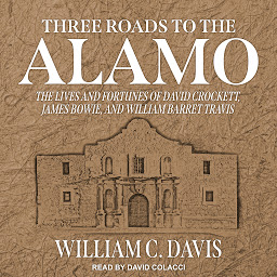 Icon image Three Roads to the Alamo: The Lives and Fortunes of David Crockett, James Bowie, and William Barret Travis