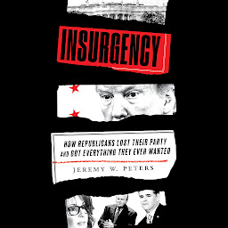 Icon image Insurgency: How Republicans Lost Their Party and Got Everything They Ever Wanted