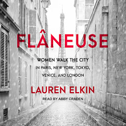 Icon image Flâneuse: Women Walk the City in Paris, New York, Tokyo, Venice, and London