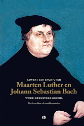 Obraz ikony: Govert Jan Bach over Maarten Luther en Johann Sebastian Bach: Twee grensverleggers - Een hoorcollege vol muziekfragmenten