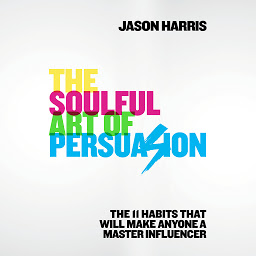 Icon image The Soulful Art of Persuasion: The 11 Habits That Will Make Anyone a Master Influencer