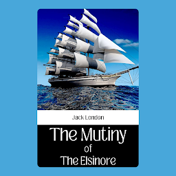 Icon image The Mutiny Of The Elsinore By Jack London: Popular Books by Jack London : All times Bestseller Demanding Books