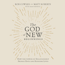 Icon image The God of New Beginnings: How the Power of Relationship Brings Hope and Redeems Lives