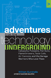 Obraz ikony: Adventures from the Technology Underground: Catapults, Pulsejets, Rail Guns, Flamethrowers, Tesla Coils, Air Cannons, and the Garage Warriors Who Love Them