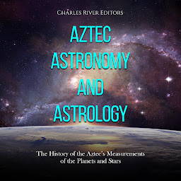 Icon image Aztec Astronomy and Astrology: The History of the Aztec’s Measurements of the Planets and Stars