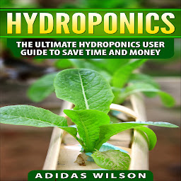 Icon image Hydroponics: The Ultimate Hydroponics User Guide To Save Time And Money