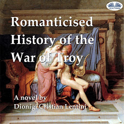 Obraz ikony: Romanticised History Of The War Of Troy: A Novel Freely Based On The Iliad Of Homer