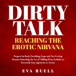 Obraz ikony: Dirty Talk: Reaching the Erotic Nirvana: Prepare for Body-Trembling Gasps and Toe-Curling Pleasure Mastering the Art of Talking Dirty. Includes 30 Extremely Sexy Questions to Arouse Absolutely Anyone