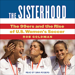 Icon image The Sisterhood: The 99ers and the Rise of U.S. Women's Soccer