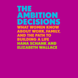 Icon image The Ambition Decisions: What Women Know About Work, Family, and the Path to Building a Life