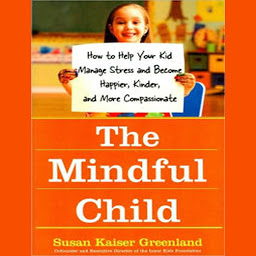 Icon image The Mindful Child: How to Help Your Kid Manage Stress and Become Happier, Kinder, and More Compassionate