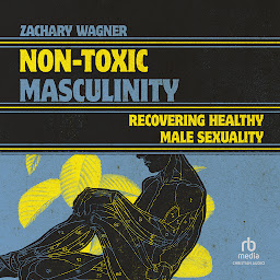 Icon image Non-Toxic Masculinity: Recovering Healthy Male Sexuality