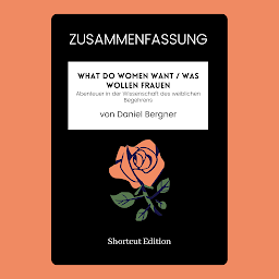 Icon image ZUSAMMENFASSUNG - What Do Women Want / Was wollen Frauen: Abenteuer in der Wissenschaft des weiblichen Begehrens von Daniel Bergner