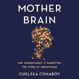Icon image Mother Brain: How Neuroscience Is Rewriting the Story of Parenthood