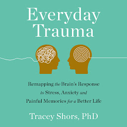 Icon image Everyday Trauma: Remapping the Brain's Response to Stress, Anxiety, and Painful Memories for a Better Life