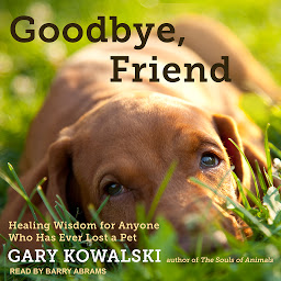 Icon image Goodbye, Friend: Healing Wisdom for Anyone Who Has Ever Lost a Pet