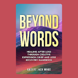 Obraz ikony: Beyond Words:Healing After Loss Through Creative Expression-Grief and Loss Recovery Handbook: Workbook for the Grief Recovery Handbook