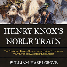 Icon image Henry Knox's Noble Train: The Story of a Boston Bookseller's Heroic Expedition That Saved the American Revolution