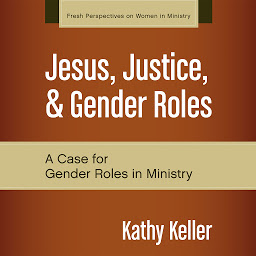 Icon image Jesus, Justice, and Gender Roles: A Case for Gender Roles in Ministry