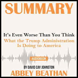 Obraz ikony: Summary of It's Even Worse Than You Think: What the Trump Administration Is Doing to America by David Cay Johnston