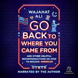 Icon image Go Back to Where You Came From: And Other Helpful Recommendations on How to Become an American